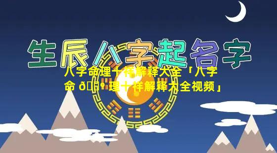 八字命理十祥解释大全「八字命 🐺 理十祥解释大全视频」